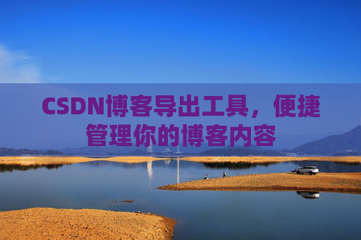 CSDN博客导出工具，便捷管理你的博客内容